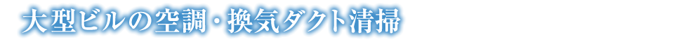 大型ビルの空調・換気ダクト清掃