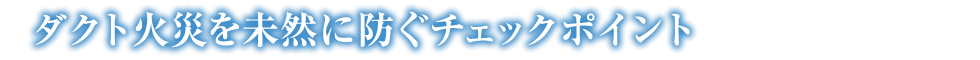 ダクト火災を未然に防ぐチェックポイント