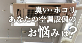 臭い・ホコリあなたの空調設備のお悩みは