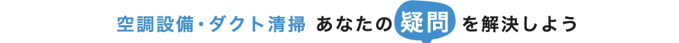 空調設備・ダクト清掃 あなたの疑問を解決しよう