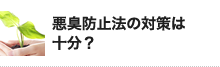 悪臭防止法の対策は 十分？