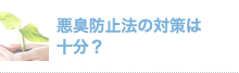 悪臭防止法の対策は 十分？