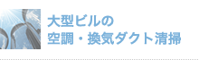 大型ビルの 空調・換気ダクト清掃
